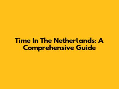 Time In The Netherlands: A Comprehensive Guide