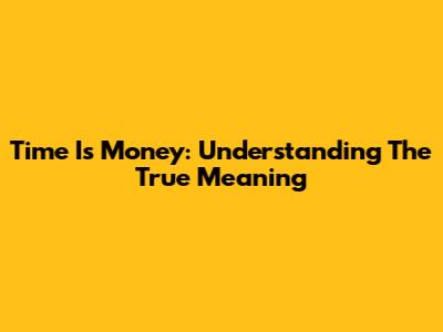 Time Is Money: Understanding The True Meaning