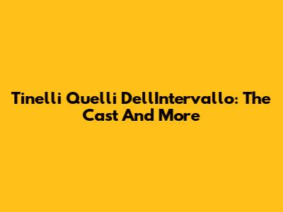 Tinelli Quelli Dell'Intervallo: The Cast And More