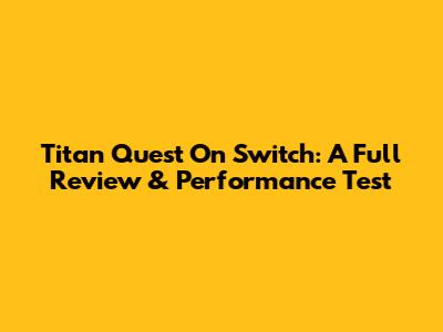 Titan Quest On Switch: A Full Review & Performance Test