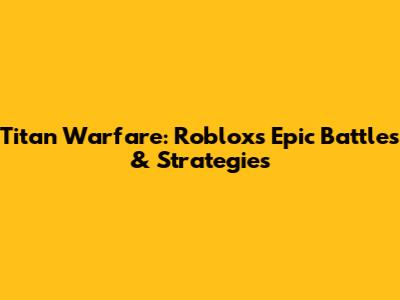 Titan Warfare: Roblox's Epic Battles & Strategies