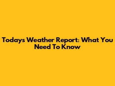 Today's Weather Report: What You Need To Know