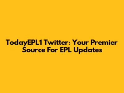 TodayEPL1 Twitter: Your Premier Source For EPL Updates