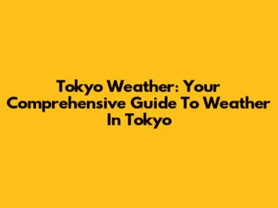Tokyo Weather: Your Comprehensive Guide To Weather In Tokyo