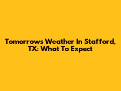Tomorrow's Weather In Stafford, TX: What To Expect