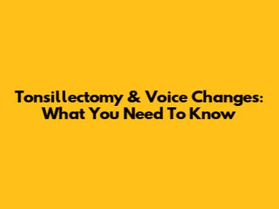 Tonsillectomy & Voice Changes: What You Need To Know