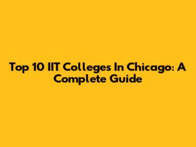 Top 10 IIT Colleges In Chicago: A Complete Guide