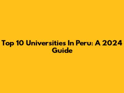 Top 10 Universities In Peru: A 2024 Guide