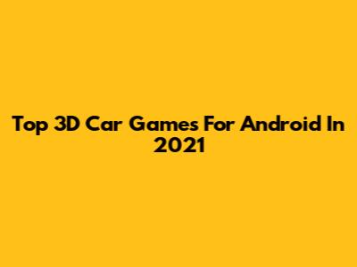 Top 3D Car Games For Android In 2021