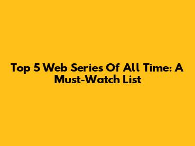 Top 5 Web Series Of All Time: A Must-Watch List