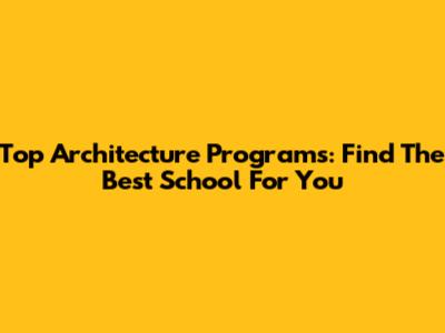 Top Architecture Programs: Find The Best School For You