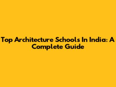 Top Architecture Schools In India: A Complete Guide