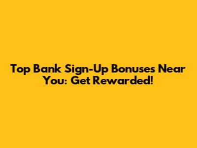 Top Bank Sign-Up Bonuses Near You: Get Rewarded!