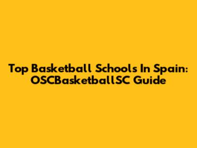 Top Basketball Schools In Spain: OSCBasketballSC Guide