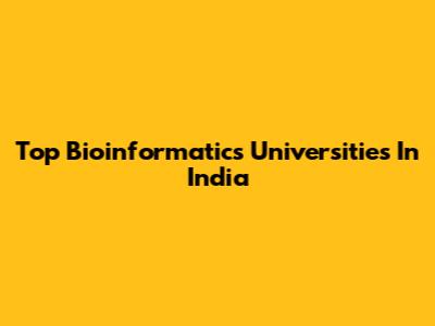 Top Bioinformatics Universities In India