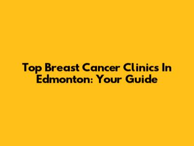 Top Breast Cancer Clinics In Edmonton: Your Guide