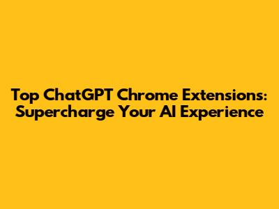 Top ChatGPT Chrome Extensions: Supercharge Your AI Experience