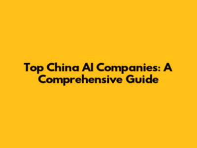 Top China AI Companies: A Comprehensive Guide