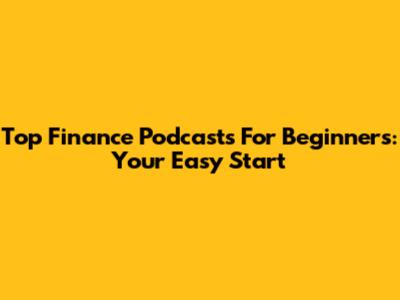 Top Finance Podcasts For Beginners: Your Easy Start