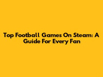 Top Football Games On Steam: A Guide For Every Fan
