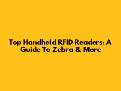 Top Handheld RFID Readers: A Guide To Zebra & More