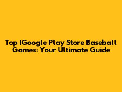 Top IGoogle Play Store Baseball Games: Your Ultimate Guide