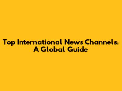 Top International News Channels: A Global Guide