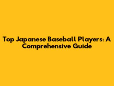 Top Japanese Baseball Players: A Comprehensive Guide