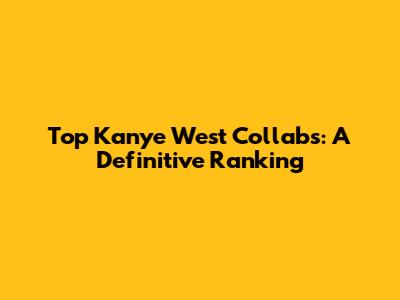 Top Kanye West Collabs: A Definitive Ranking