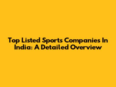 Top Listed Sports Companies In India: A Detailed Overview