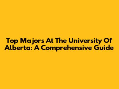 Top Majors At The University Of Alberta: A Comprehensive Guide
