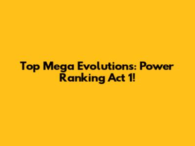 Top Mega Evolutions: Power Ranking Act 1!