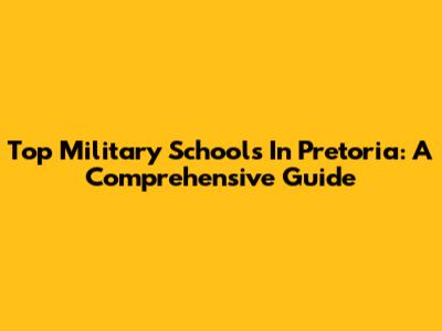 Top Military Schools In Pretoria: A Comprehensive Guide