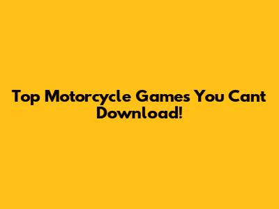Top Motorcycle Games You Can't Download!