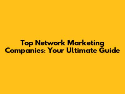 Top Network Marketing Companies: Your Ultimate Guide