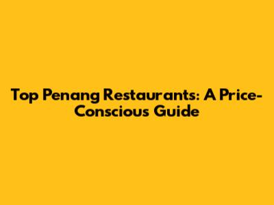 Top Penang Restaurants: A Price-Conscious Guide