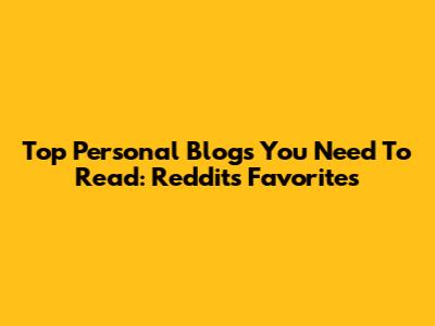 Top Personal Blogs You Need To Read: Reddit's Favorites