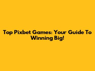 Top Pixbet Games: Your Guide To Winning Big!