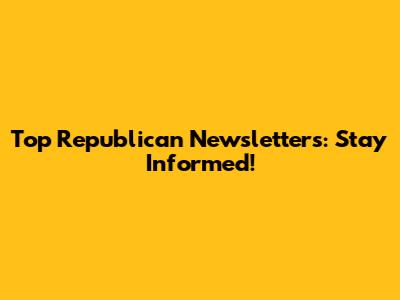 Top Republican Newsletters: Stay Informed!