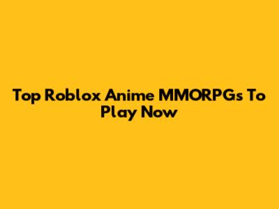 Top Roblox Anime MMORPGs To Play Now