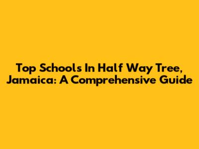 Top Schools In Half Way Tree, Jamaica: A Comprehensive Guide