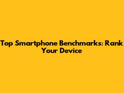 Top Smartphone Benchmarks: Rank Your Device