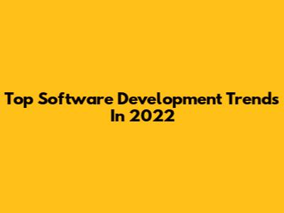 Top Software Development Trends In 2022