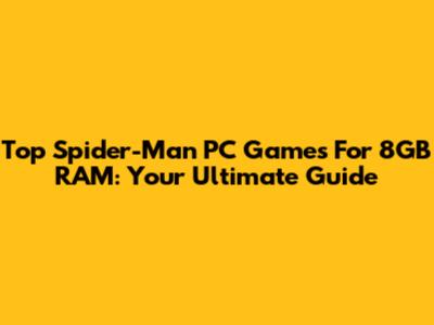 Top Spider-Man PC Games For 8GB RAM: Your Ultimate Guide