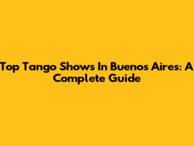 Top Tango Shows In Buenos Aires: A Complete Guide