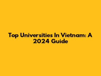 Top Universities In Vietnam: A 2024 Guide