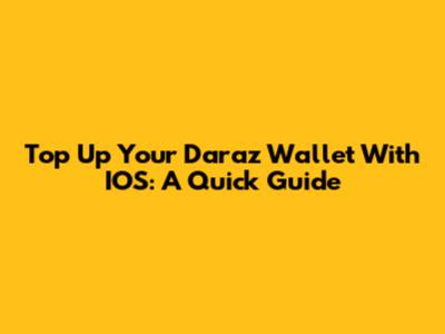 Top Up Your Daraz Wallet With IOS: A Quick Guide