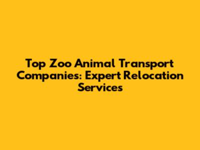 Top Zoo Animal Transport Companies: Expert Relocation Services