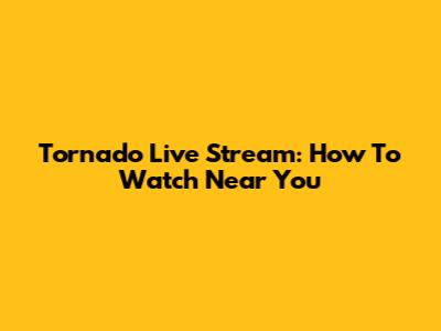 Tornado Live Stream: How To Watch Near You
