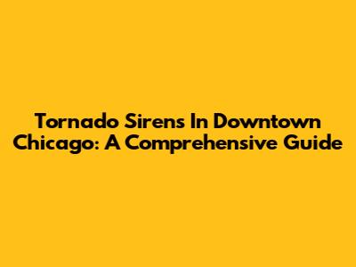 Tornado Sirens In Downtown Chicago: A Comprehensive Guide